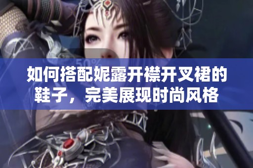 如何搭配妮露开襟开叉裙的鞋子，完美展现时尚风格