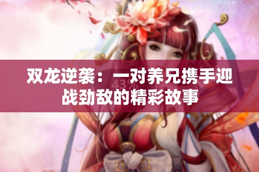 双龙逆袭：一对养兄携手迎战劲敌的精彩故事