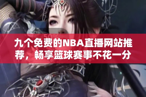 九个免费的NBA直播网站推荐，畅享篮球赛事不花一分钱