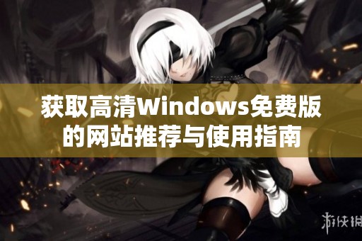 获取高清Windows免费版的网站推荐与使用指南