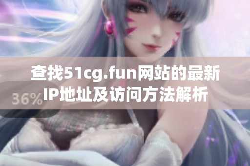 查找51cg.fun网站的最新IP地址及访问方法解析