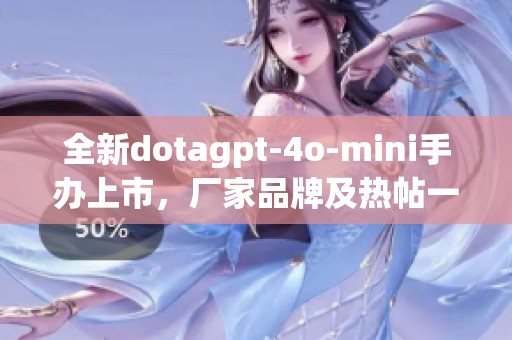 全新dotagpt-4o-mini手办上市，厂家品牌及热帖一览