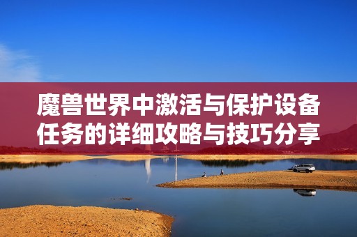 魔兽世界中激活与保护设备任务的详细攻略与技巧分享