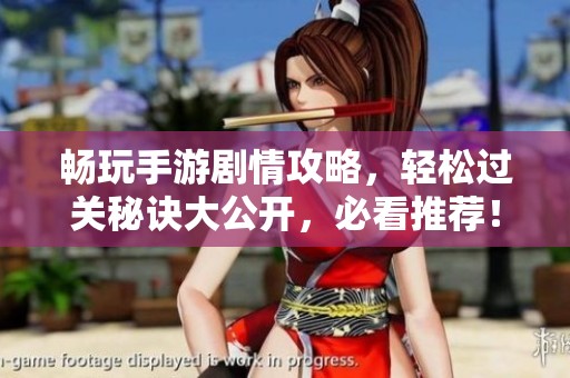 畅玩手游剧情攻略，轻松过关秘诀大公开，必看推荐！