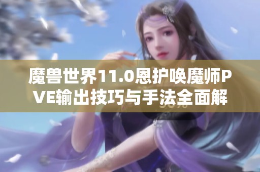 魔兽世界11.0恩护唤魔师PVE输出技巧与手法全面解析