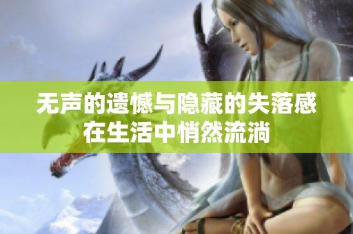 无声的遗憾与隐藏的失落感在生活中悄然流淌