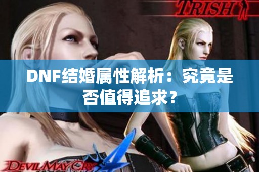 DNF结婚属性解析：究竟是否值得追求？