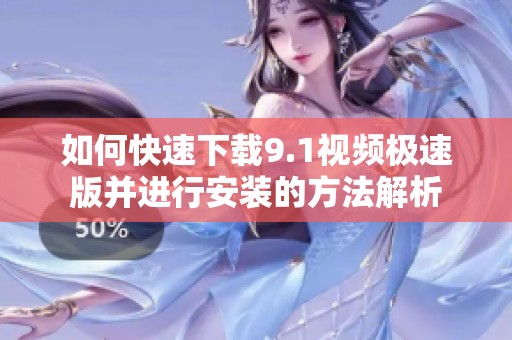 如何快速下载9.1视频极速版并进行安装的方法解析