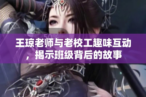 王琼老师与老校工趣味互动，揭示班级背后的故事