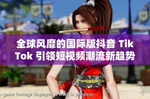 全球风靡的国际版抖音 TikTok 引领短视频潮流新趋势