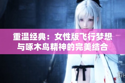 重温经典：女性版飞行梦想与啄木鸟精神的完美结合