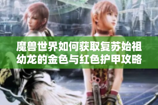 魔兽世界如何获取复苏始祖幼龙的金色与红色护甲攻略