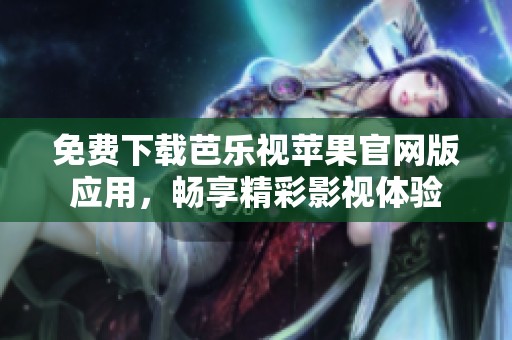 免费下载芭乐视苹果官网版应用，畅享精彩影视体验