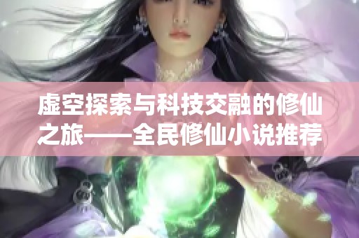 虚空探索与科技交融的修仙之旅——全民修仙小说推荐