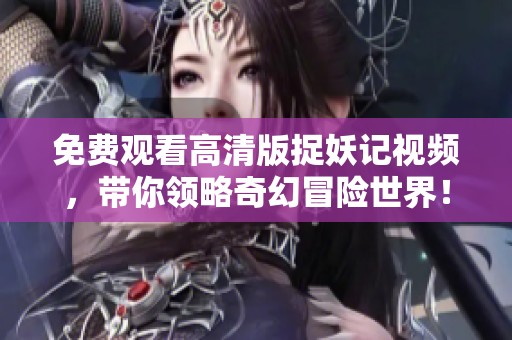 免费观看高清版捉妖记视频，带你领略奇幻冒险世界！