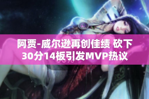阿贾-威尔逊再创佳绩 砍下30分14板引发MVP热议