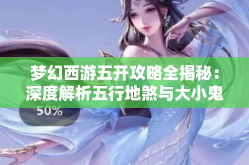 梦幻西游五开攻略全揭秘：深度解析五行地煞与大小鬼战法