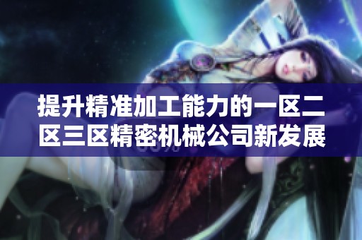 提升精准加工能力的一区二区三区精密机械公司新发展探索