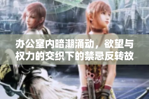 办公室内暗潮涌动，欲望与权力的交织下的禁忌反转故事