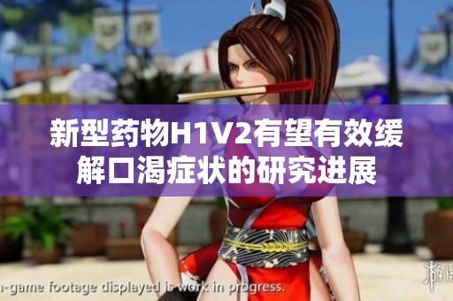 新型药物H1V2有望有效缓解口渴症状的研究进展