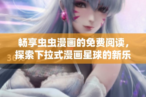 畅享虫虫漫画的免费阅读，探索下拉式漫画星球的新乐趣