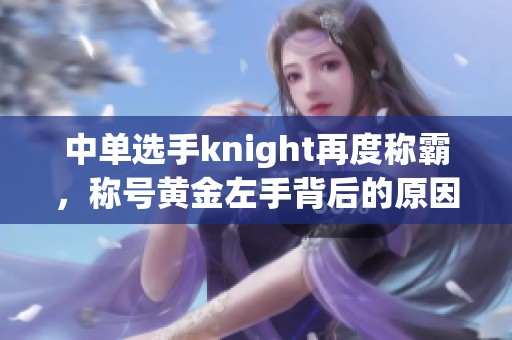 中单选手knight再度称霸，称号黄金左手背后的原因解析
