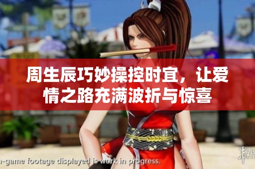 周生辰巧妙操控时宜，让爱情之路充满波折与惊喜