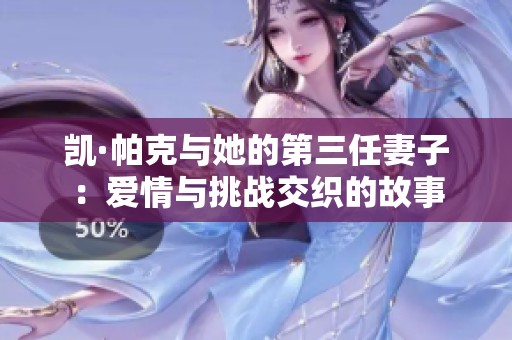 凯·帕克与她的第三任妻子：爱情与挑战交织的故事