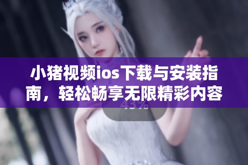小猪视频ios下载与安装指南，轻松畅享无限精彩内容