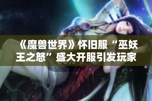《魔兽世界》怀旧服“巫妖王之怒”盛大开服引发玩家热烈讨论