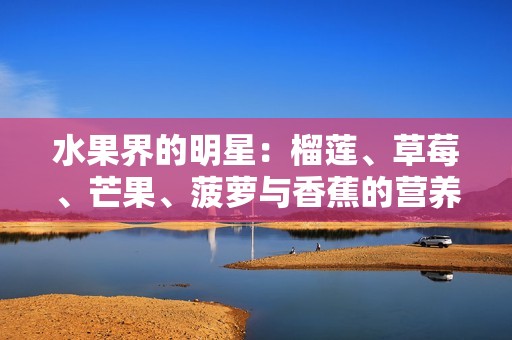 水果界的明星：榴莲、草莓、芒果、菠萝与香蕉的营养知识大揭秘