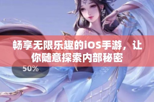 畅享无限乐趣的iOS手游，让你随意探索内部秘密