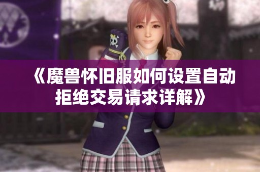 《魔兽怀旧服如何设置自动拒绝交易请求详解》