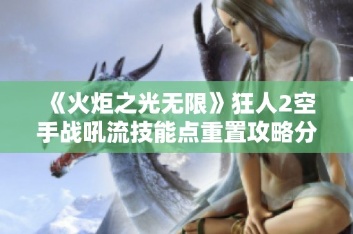 《火炬之光无限》狂人2空手战吼流技能点重置攻略分享