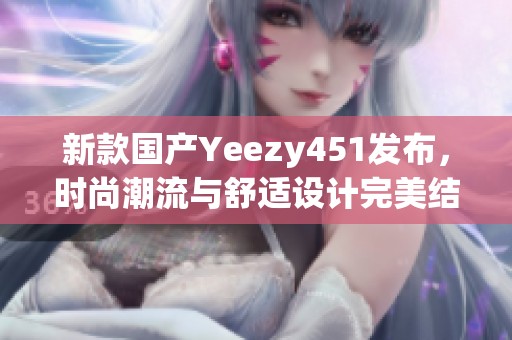 新款国产Yeezy451发布，时尚潮流与舒适设计完美结合
