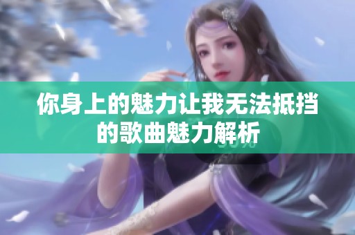 你身上的魅力让我无法抵挡的歌曲魅力解析