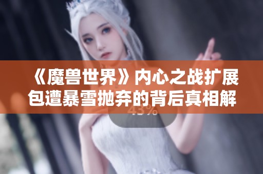 《魔兽世界》内心之战扩展包遭暴雪抛弃的背后真相解析