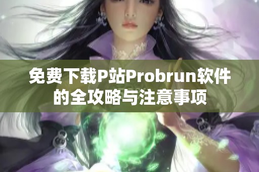 免费下载P站Probrun软件的全攻略与注意事项