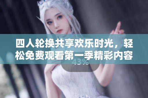 四人轮换共享欢乐时光，轻松免费观看第一季精彩内容