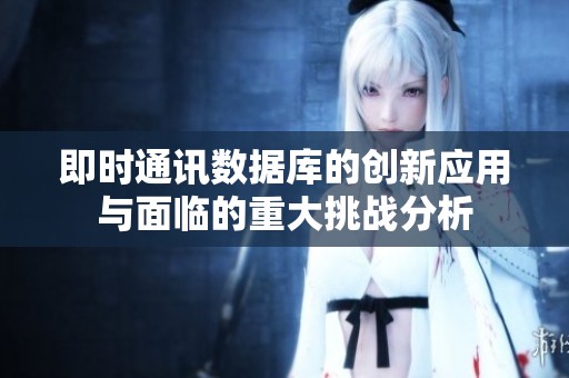即时通讯数据库的创新应用与面临的重大挑战分析