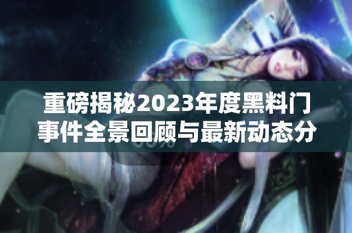 重磅揭秘2023年度黑料门事件全景回顾与最新动态分析