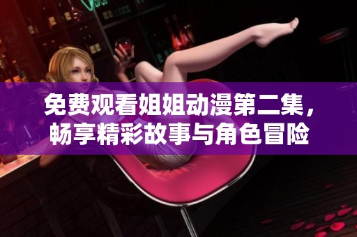 免费观看姐姐动漫第二集，畅享精彩故事与角色冒险