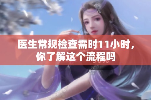 医生常规检查需时11小时，你了解这个流程吗