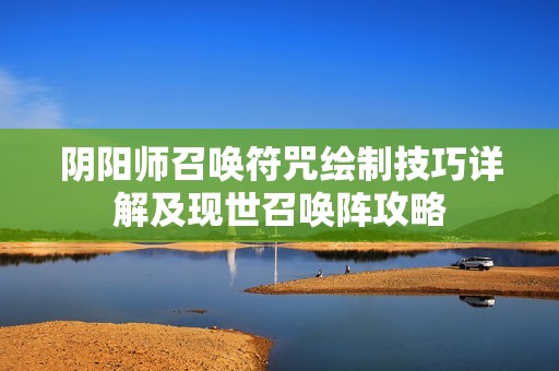 阴阳师召唤符咒绘制技巧详解及现世召唤阵攻略