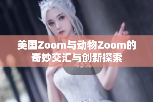 美国Zoom与动物Zoom的奇妙交汇与创新探索