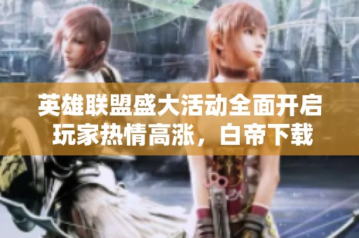 英雄联盟盛大活动全面开启 玩家热情高涨，白帝下载站助力畅玩