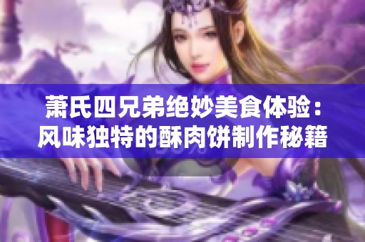 萧氏四兄弟绝妙美食体验：风味独特的酥肉饼制作秘籍