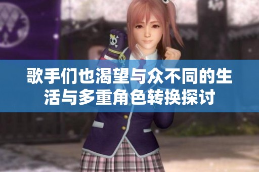 歌手们也渴望与众不同的生活与多重角色转换探讨
