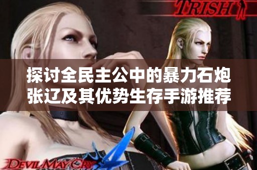 探讨全民主公中的暴力石炮张辽及其优势生存手游推荐