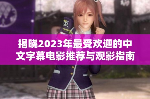 揭晓2023年最受欢迎的中文字幕电影推荐与观影指南